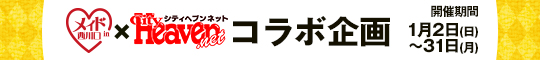 「メイド×ヘブンコラボ企画」またシティヘブン、始めました♪